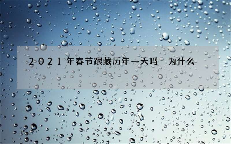 2021年春节跟藏历年一天吗 为什么